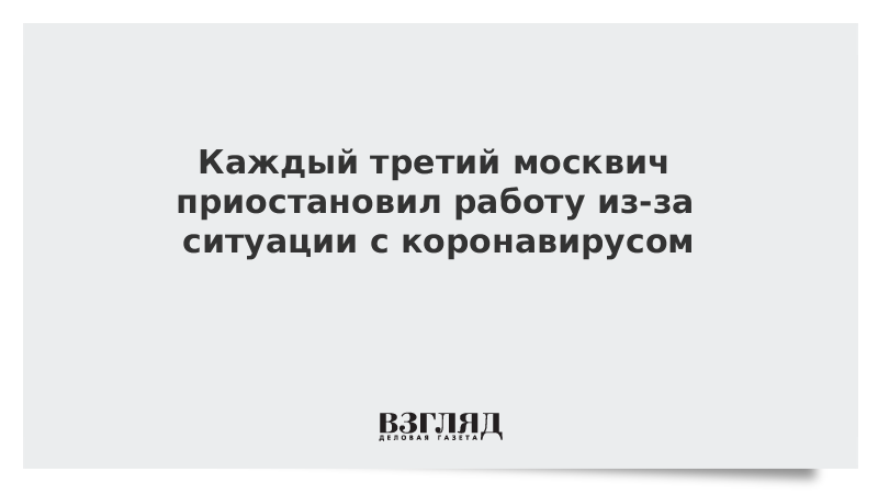 Каждый третий москвич приостановил работу из-за ситуации с коронавирусом