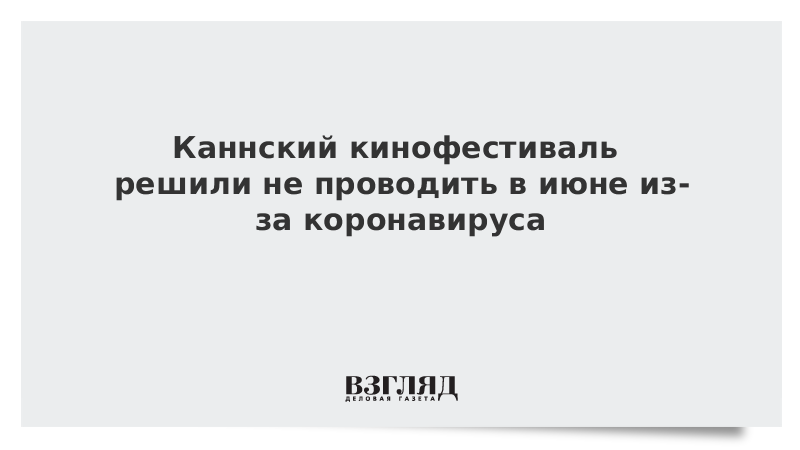 Каннский кинофестиваль решили не проводить в июне из-за коронавируса