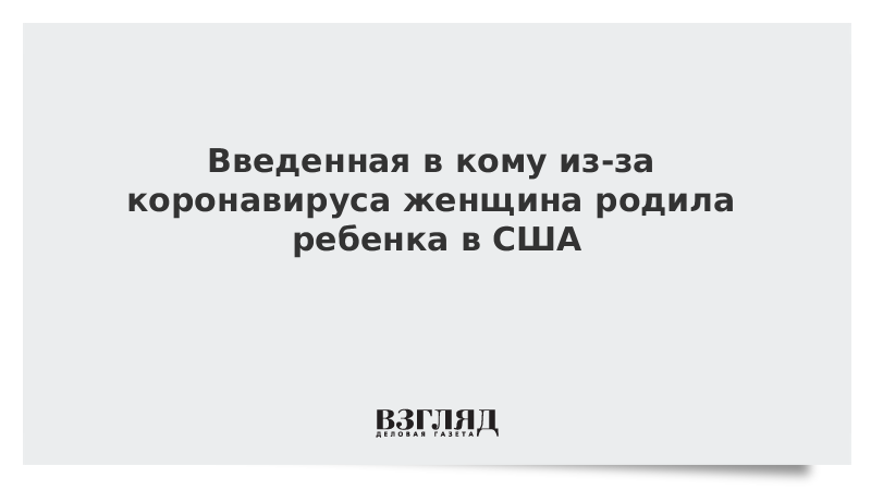 Введенная в кому из-за коронавируса женщина родила ребенка в США