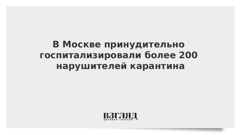 В Москве принудительно госпитализировали более 200 нарушителей карантина