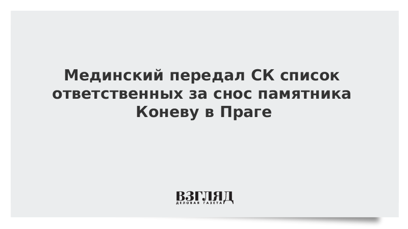 Мединский передал СК список ответственных за снос памятника Коневу в Праге