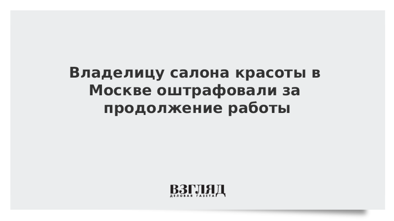 Владелицу салона красоты в Москве оштрафовали за продолжение работы