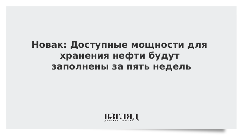 Новак: Доступные мощности для хранения нефти будут заполнены за пять недель