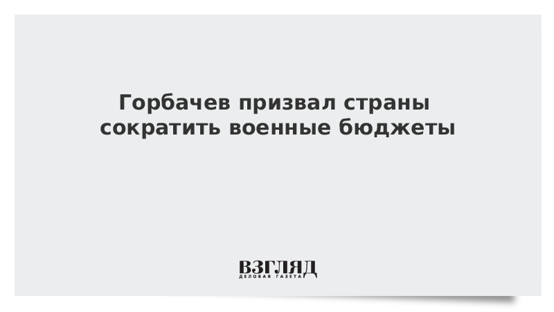 Горбачев призвал страны сократить военные бюджеты