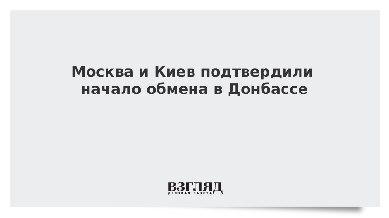 Москва и Киев подтвердили начало обмена в Донбассе