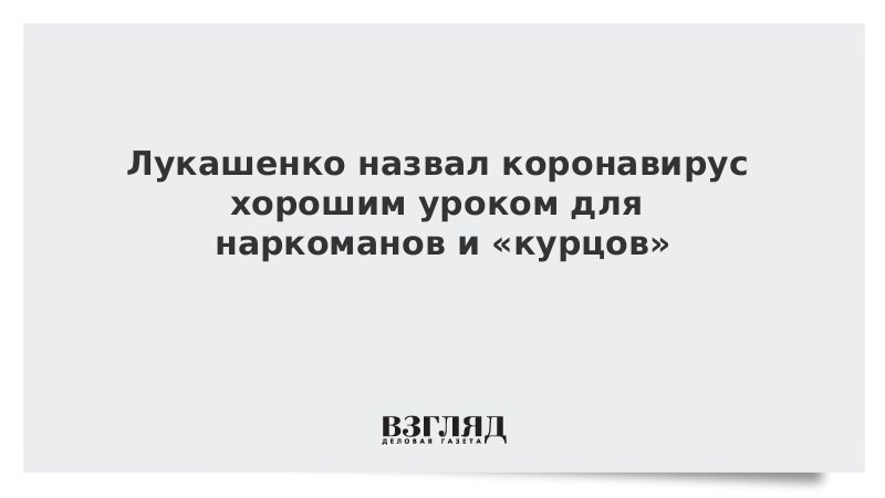 Лукашенко назвал коронавирус хорошим уроком для наркоманов и «курцов»