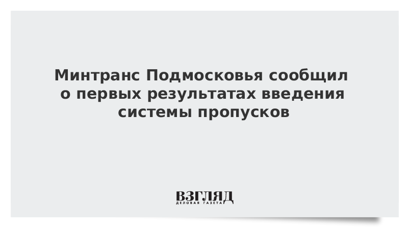 Минтранс Подмосковья сообщил о первых результатах введения системы пропусков