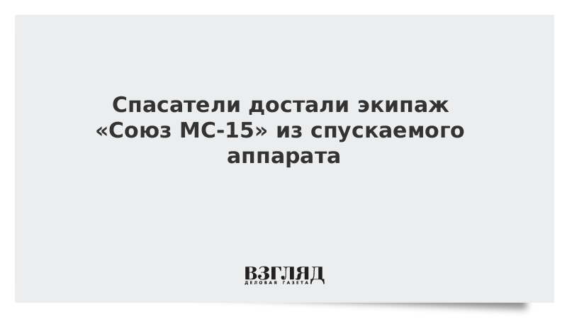 Спасатели достали экипаж «Союз МС-15» из спускаемого аппарата