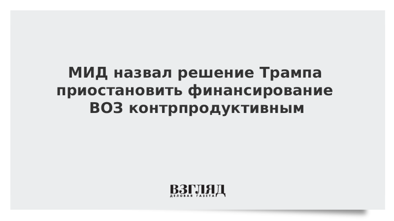 МИД назвал решение Трампа приостановить финансирование ВОЗ контрпродуктивным