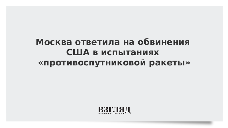 Москва ответила на обвинения США в испытаниях «противоспутниковой ракеты»