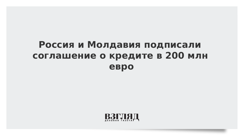 Россия и Молдавия подписали соглашение о кредите в 200 млн евро