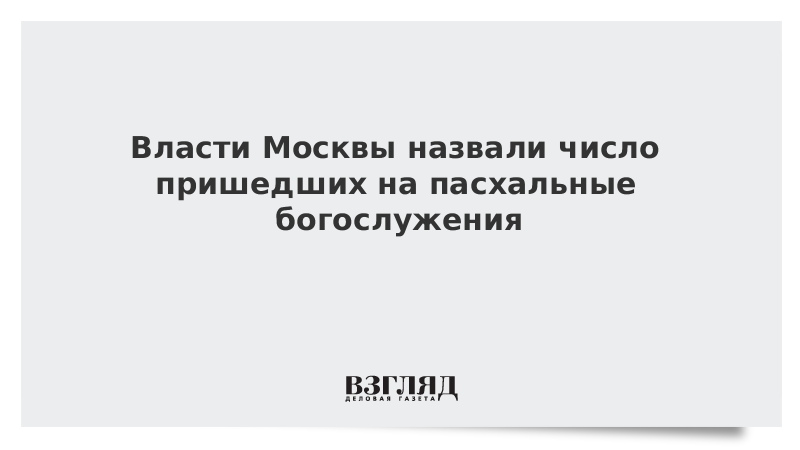 Власти Москвы назвали число пришедших на пасхальные богослужения