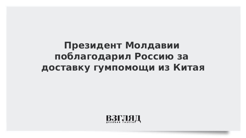 Президент Молдавии поблагодарил Россию за доставку гумпомощи из Китая