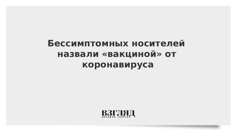 Бессимптомных носителей назвали «вакциной» от коронавируса