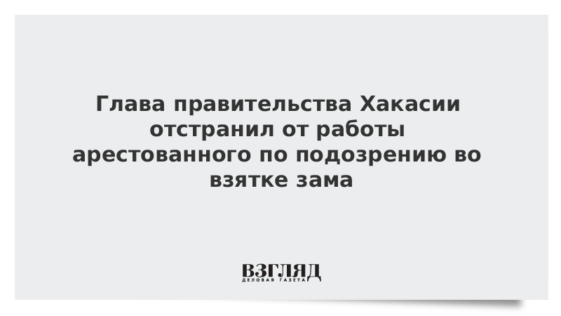 Глава правительства Хакасии отстранил от работы арестованного по подозрению во взятке зама