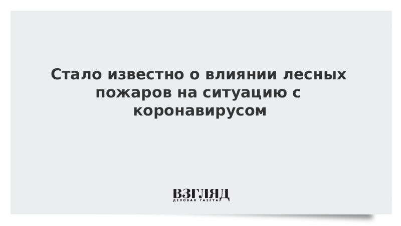 Стало известно о влиянии лесных пожаров на ситуацию с коронавирусом