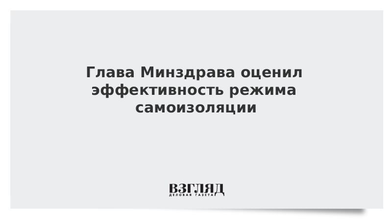 Глава Минздрава оценил эффективность режима самоизоляции