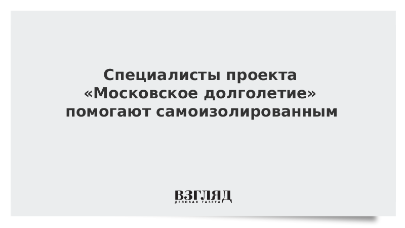 Специалисты проекта «Московское долголетие» помогают самоизолированным