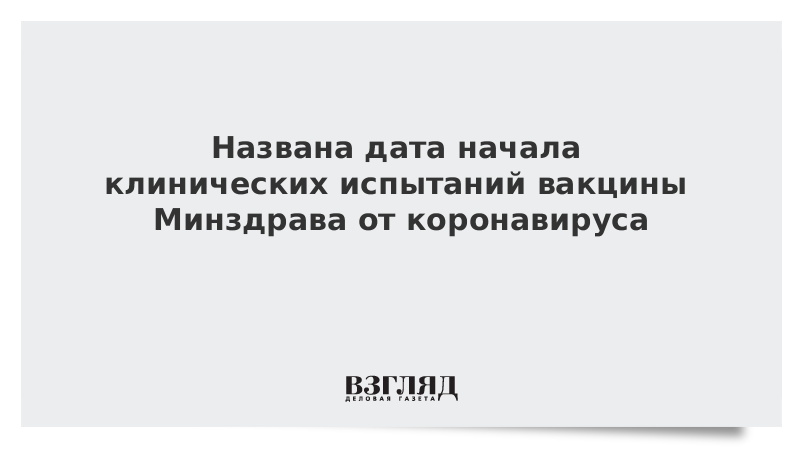 Названа дата начала клинических испытаний вакцины Минздрава от коронавируса