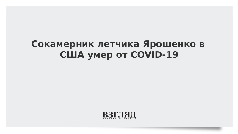 Сокамерник летчика Ярошенко в США умер от COVID-19