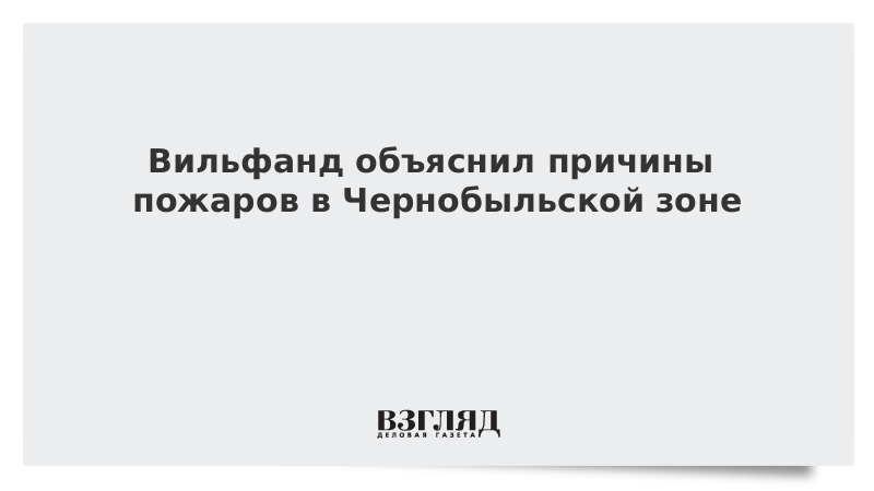 Вильфанд объяснил причины пожаров в Чернобыльской зоне