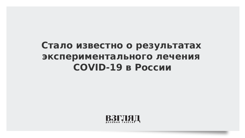 Стало известно о результатах экспериментального лечения COVID-19 в России