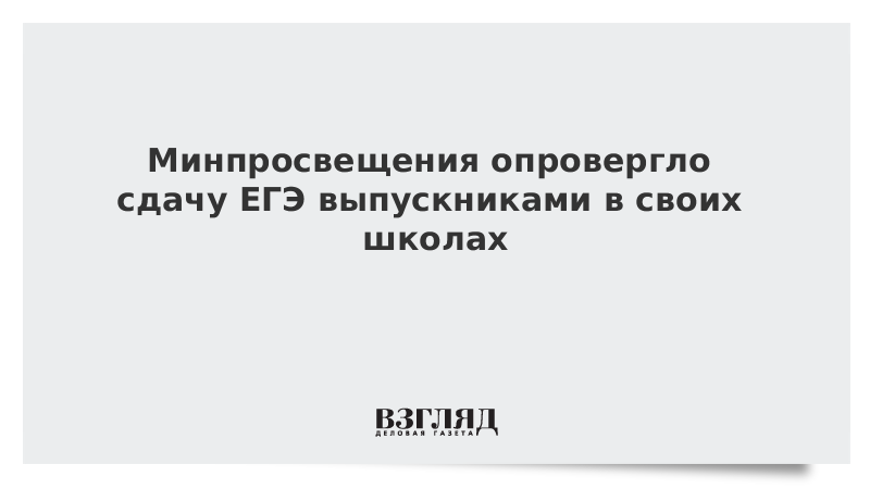 Минпросвещения опровергло сдачу ЕГЭ выпускниками в своих школах