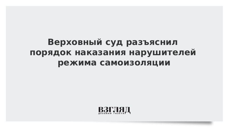 Верховный суд разъяснил порядок наказания нарушителей режима самоизоляции