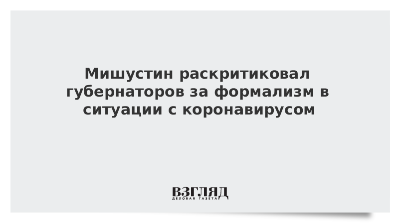 Мишустин раскритиковал губернаторов за формализм в ситуации с коронавирусом