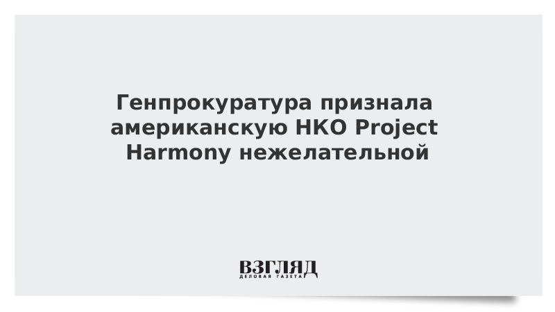 Генпрокуратура признала американскую НКО Project Harmony нежелательной