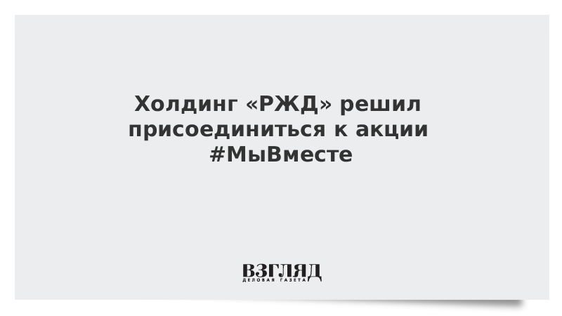 Холдинг «РЖД» решил присоединиться к акции #МыВместе