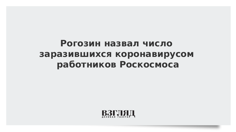 Рогозин назвал число заразившихся коронавирусом работников Роскосмоса