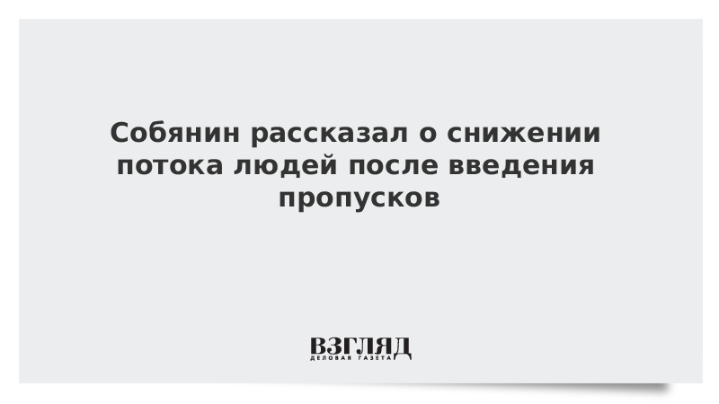 Собянин рассказал о снижении потока людей после введения пропусков