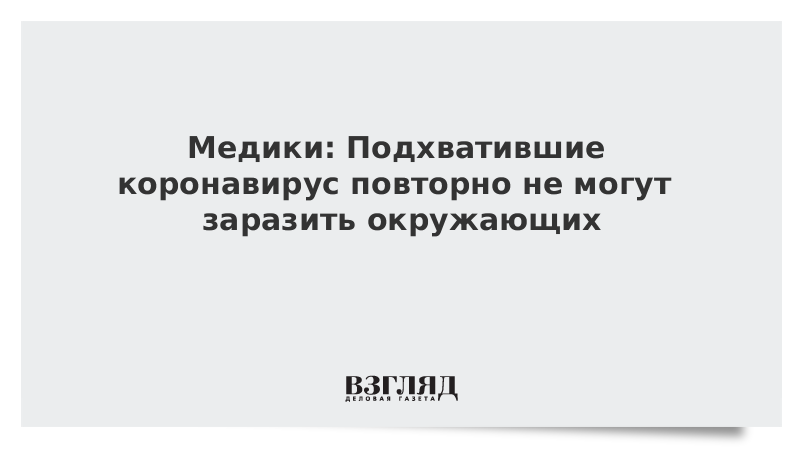 Медики: Подхватившие коронавирус повторно не могут заразить окружающих