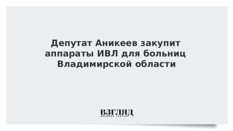 Депутат Аникеев закупит аппараты ИВЛ для больниц Владимирской области