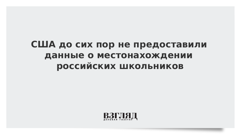 США до сих пор не предоставили данные о местонахождении российских школьников