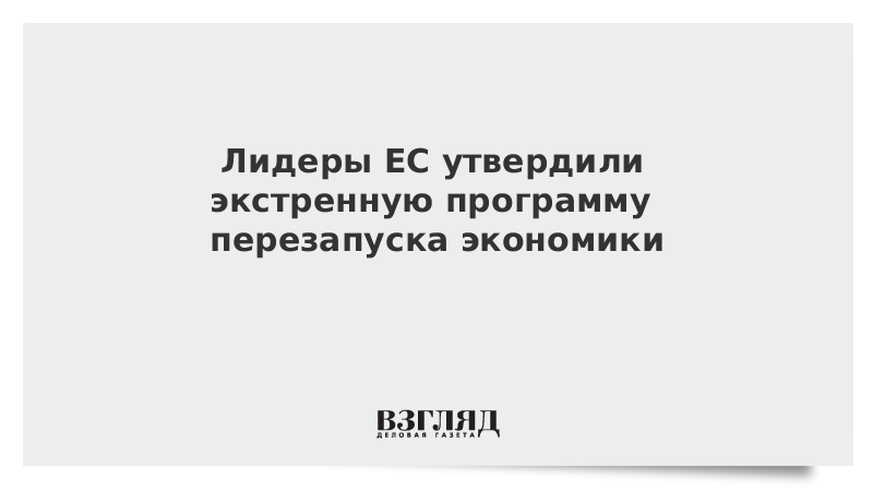 Лидеры ЕС утвердили экстренную программу перезапуска экономики