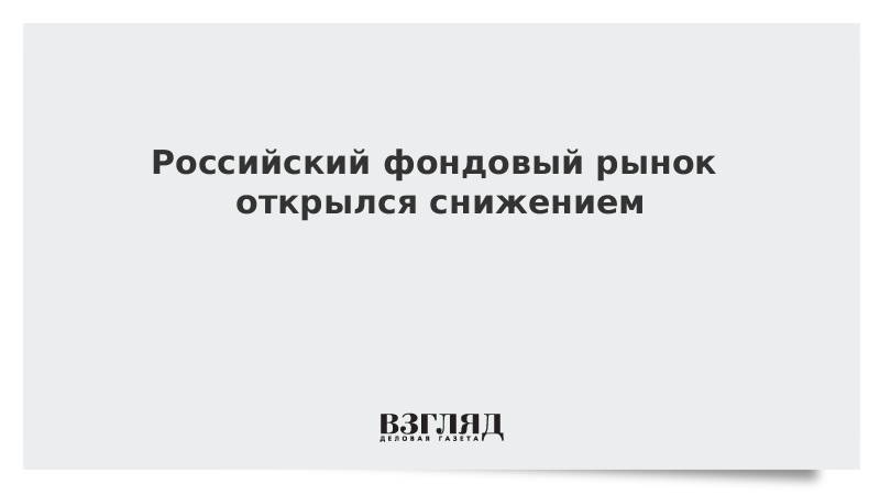 Российский фондовый рынок открылся снижением