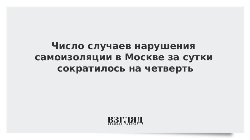 Число случаев нарушения самоизоляции в Москве за сутки сократилось на четверть