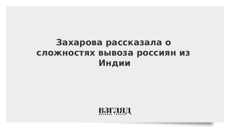 Захарова рассказала о сложностях вывоза россиян из Индии