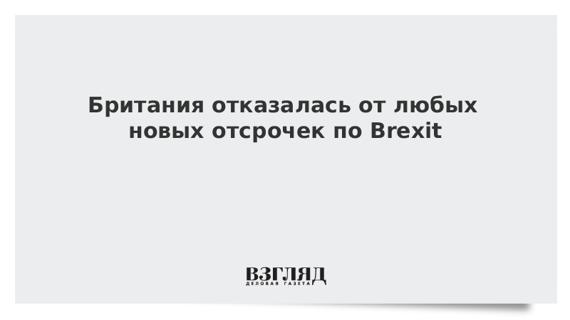 Британия отказалась от любых новых отсрочек по Brexit