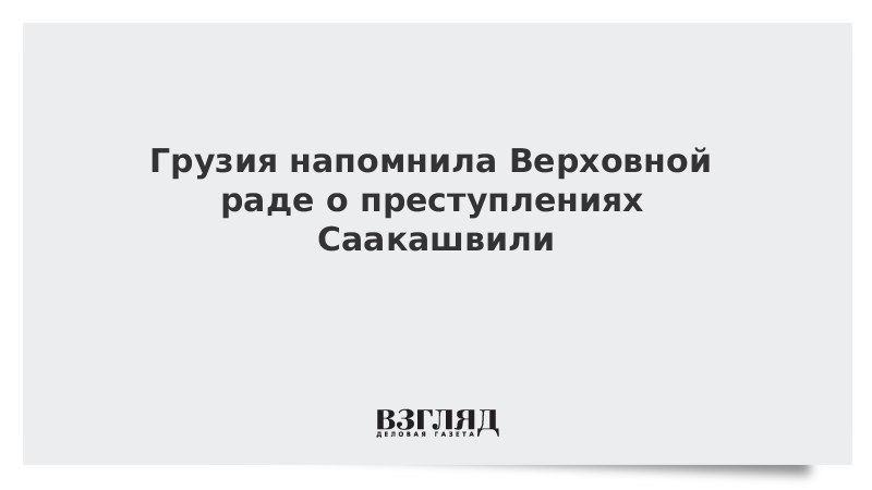 Грузия напомнила Верховной раде о преступлениях Саакашвили