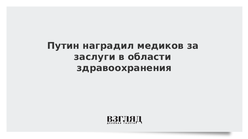 Путин наградил медиков за заслуги в области здравоохранения