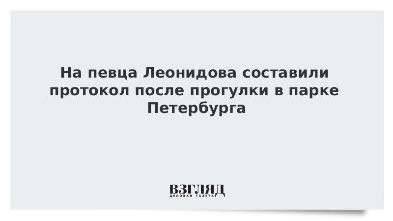 На певца Леонидова составили протокол после прогулки в парке Петербурга