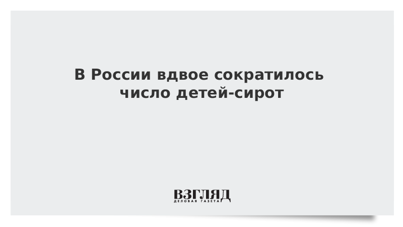 В России вдвое сократилось число детей-сирот