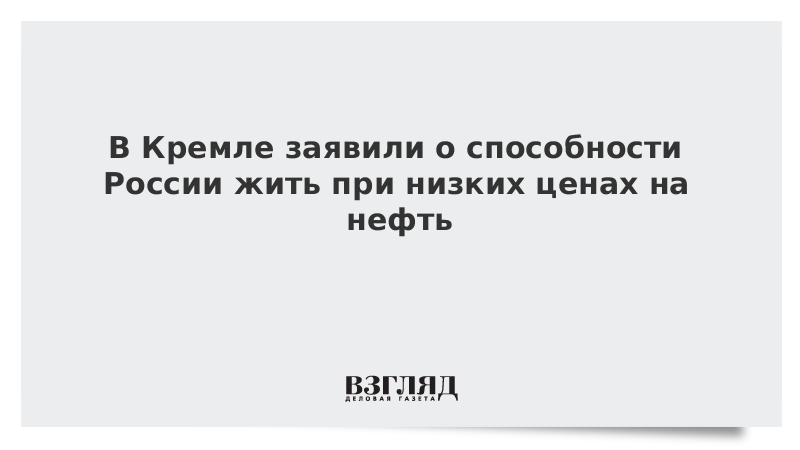 В Кремле заявили о способности России жить при низких ценах на нефть