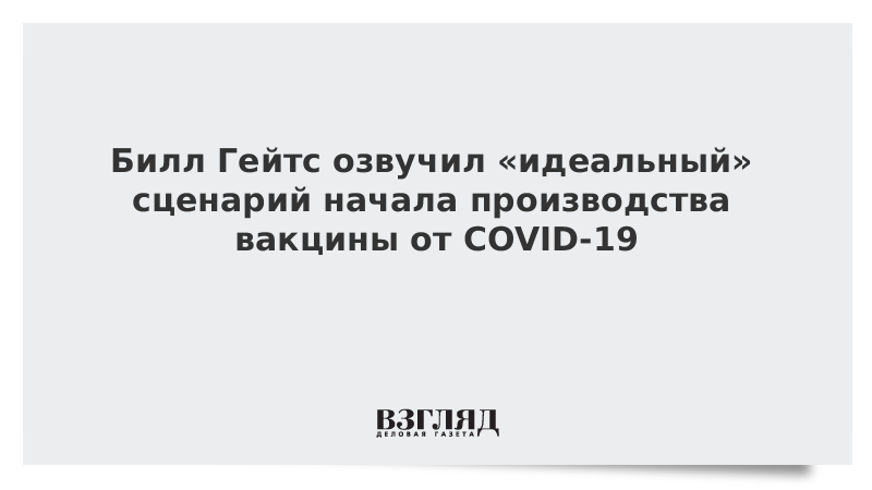 Билл Гейтс озвучил «идеальный» сценарий начала производства вакцины от COVID-19