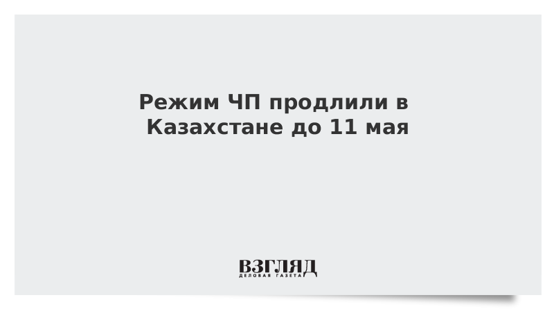 Режим ЧП продлили в Казахстане до 11 мая