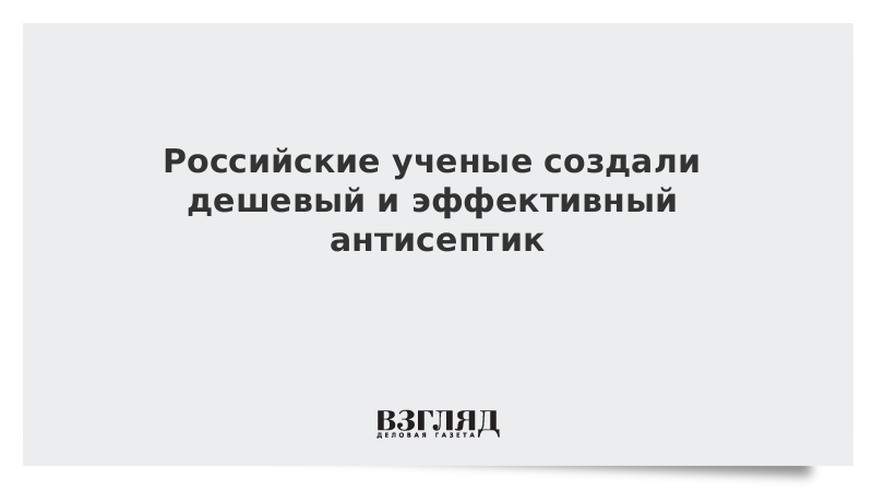 Российские ученые создали дешевый и эффективный антисептик