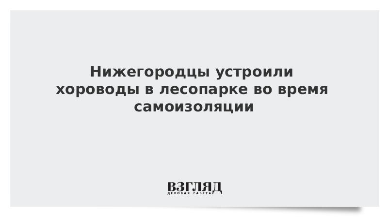 Нижегородцы устроили хороводы в лесопарке во время самоизоляции